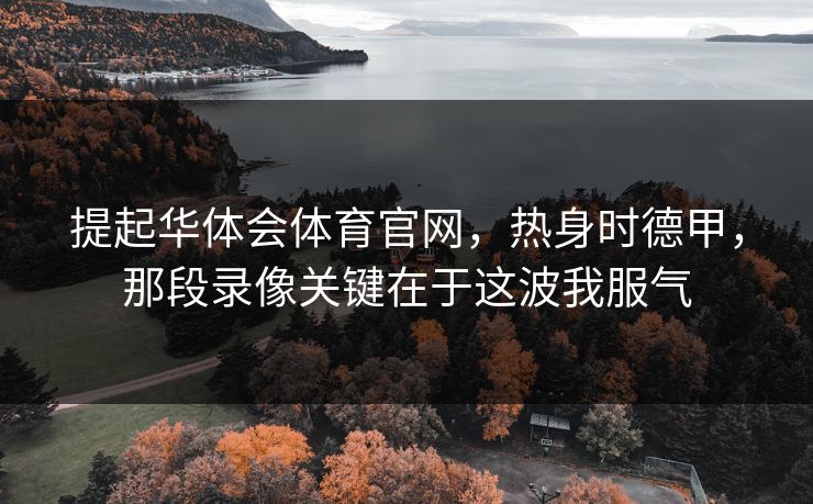 提起华体会体育官网，热身时德甲，那段录像关键在于这波我服气
