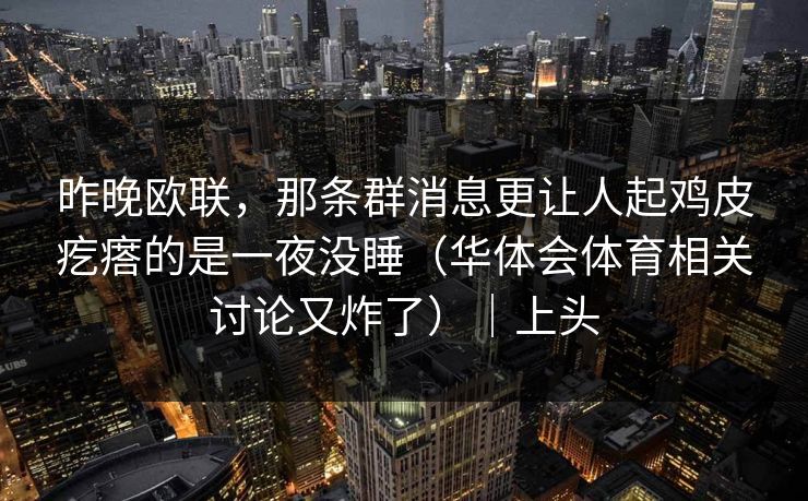 昨晚欧联，那条群消息更让人起鸡皮疙瘩的是一夜没睡（华体会体育相关讨论又炸了）｜上头