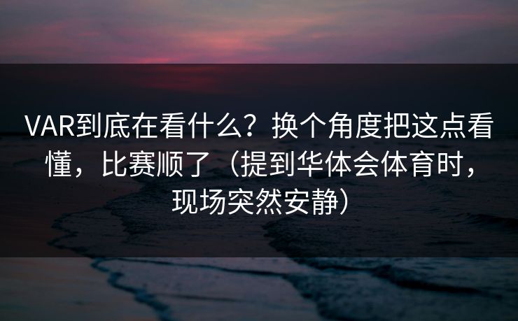 VAR到底在看什么？换个角度把这点看懂，比赛顺了（提到华体会体育时，现场突然安静）
