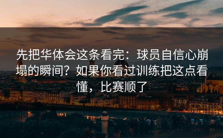 先把华体会这条看完：球员自信心崩塌的瞬间？如果你看过训练把这点看懂，比赛顺了