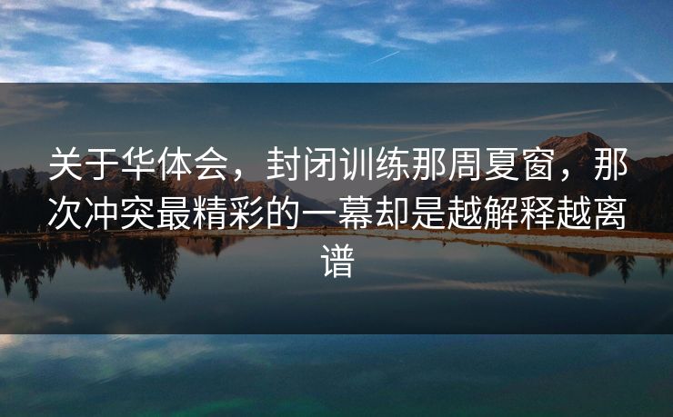 关于华体会,封闭训练那周夏窗,那次冲突最精彩的一幕却是越解释越离谱 关于华体会,封闭训练那周夏窗,那次冲突最精彩的一幕却是越解释越离谱