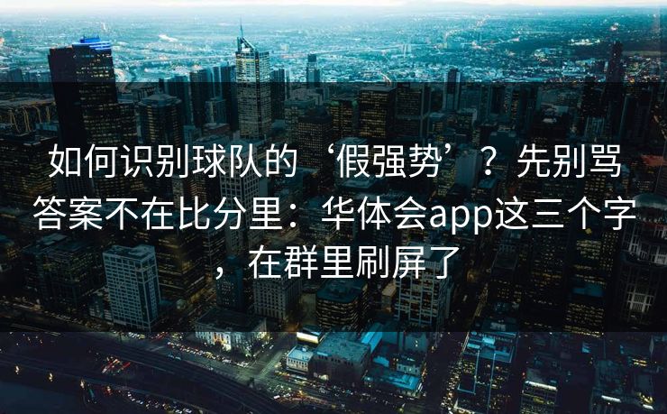 如何识别球队的‘假强势’？先别骂答案不在比分里：华体会app这三个字，在群里刷屏了