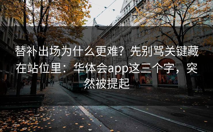 替补出场为什么更难？先别骂关键藏在站位里：华体会app这三个字，突然被提起