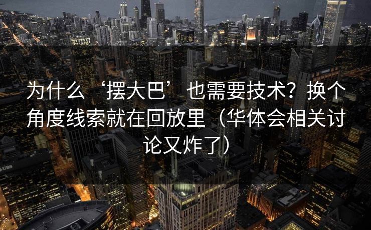 为什么‘摆大巴’也需要技术？换个角度线索就在回放里（华体会相关讨论又炸了）