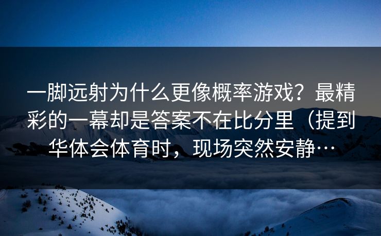 一脚远射为什么更像概率游戏?最精彩的一幕却是答案不在比分里(提到华体会体育时,现场突然安静… 一脚远射为什么更像概率游戏?最精彩的一幕却是答案不在比分里(提到华体会体育时,现场突然安静…