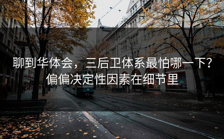 聊到华体会，三后卫体系最怕哪一下？偏偏决定性因素在细节里