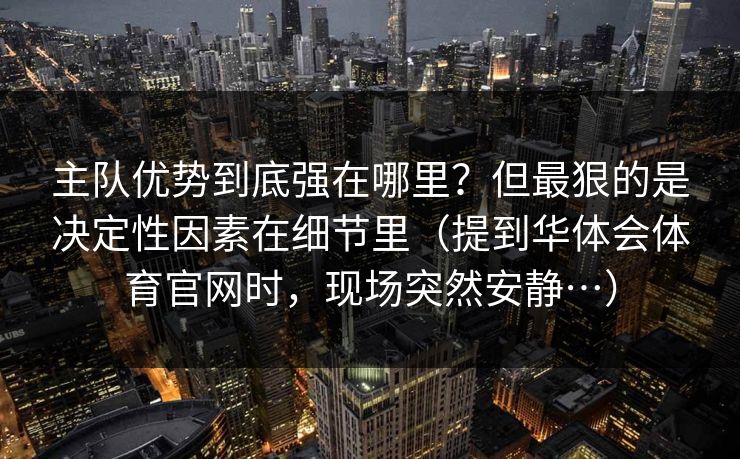 主队优势到底强在哪里？但最狠的是决定性因素在细节里（提到华体会体育官网时，现场突然安静…）