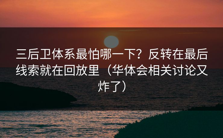 三后卫体系最怕哪一下？反转在最后线索就在回放里（华体会相关讨论又炸了）