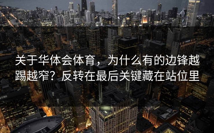 关于华体会体育，为什么有的边锋越踢越窄？反转在最后关键藏在站位里