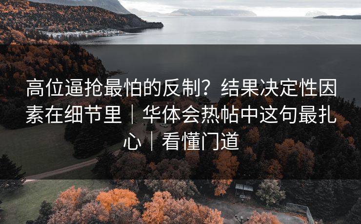 高位逼抢最怕的反制？结果决定性因素在细节里｜华体会热帖中这句最扎心｜看懂门道