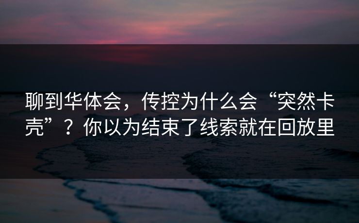 聊到华体会，传控为什么会“突然卡壳”？你以为结束了线索就在回放里