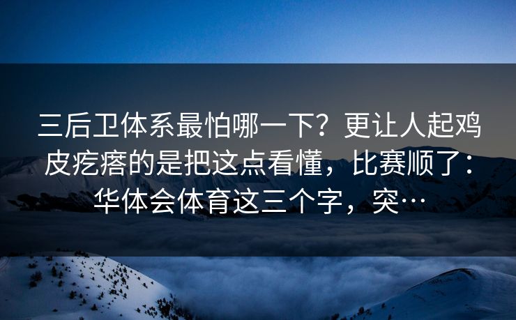 三后卫体系最怕哪一下?更让人起鸡皮疙瘩的是把这点看懂,比赛顺了:华体会体育这三个字,突… 三后卫体系最怕哪一下?更让人起鸡皮疙瘩的是把这点看懂,比赛顺了:华体会体育这三个字,突…