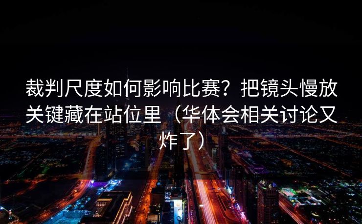 裁判尺度如何影响比赛?把镜头慢放关键藏在站位里(华体会相关讨论又炸了) 裁判尺度如何影响比赛?把镜头慢放关键藏在站位里(华体会相关讨论又炸了)