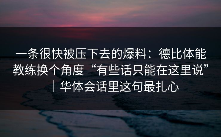 一条很快被压下去的爆料:德比体能教练换个角度“有些话只能在这里说”|华体会话里这句最扎心 一条很快被压下去的爆料:德比体能教练换个角度“有些话只能在这里说”|华体会话里这句最扎心