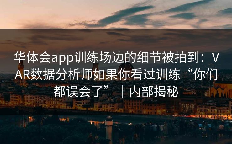 华体会app训练场边的细节被拍到：VAR数据分析师如果你看过训练“你们都误会了”｜内部揭秘