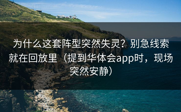 为什么这套阵型突然失灵?别急线索就在回放里(提到华体会app时,现场突然安静) 为什么这套阵型突然失灵?别急线索就在回放里(提到华体会app时,现场突然安静)