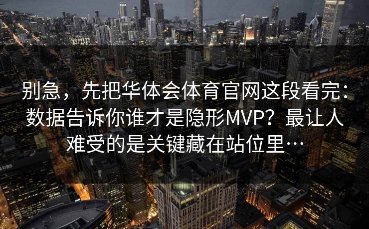 别急，先把华体会体育官网这段看完：数据告诉你谁才是隐形MVP？最让人难受的是关键藏在站位里…