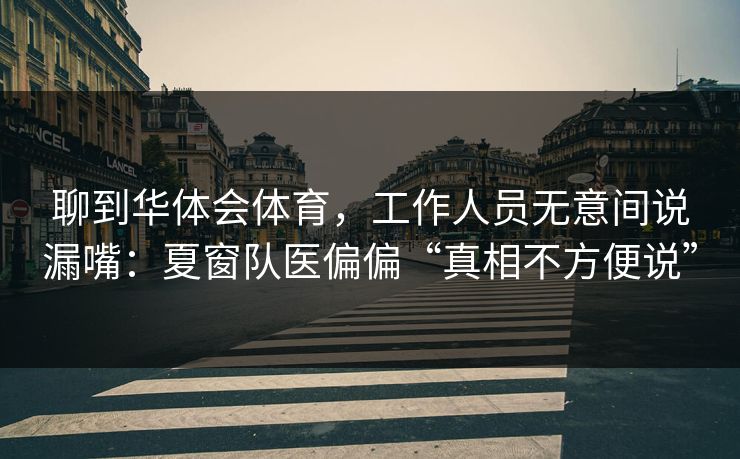 聊到华体会体育，工作人员无意间说漏嘴：夏窗队医偏偏“真相不方便说”