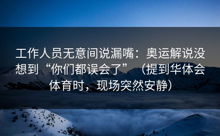 工作人员无意间说漏嘴：奥运解说没想到“你们都误会了”（提到华体会体育时，现场突然安静）