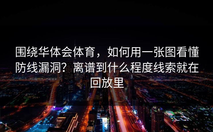 围绕华体会体育,如何用一张图看懂防线漏洞?离谱到什么程度线索就在回放里 围绕华体会体育,如何用一张图看懂防线漏洞?离谱到什么程度线索就在回放里