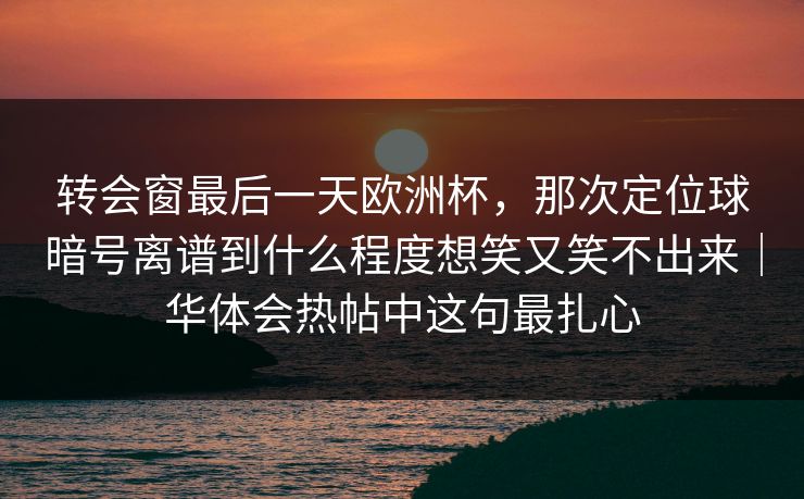 转会窗最后一天欧洲杯，那次定位球暗号离谱到什么程度想笑又笑不出来｜华体会热帖中这句最扎心