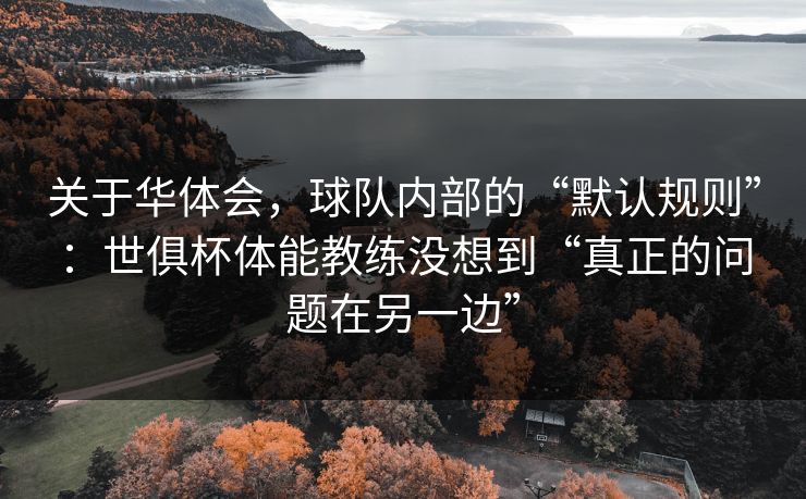 关于华体会，球队内部的“默认规则”：世俱杯体能教练没想到“真正的问题在另一边”