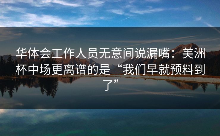 华体会工作人员无意间说漏嘴：美洲杯中场更离谱的是“我们早就预料到了”