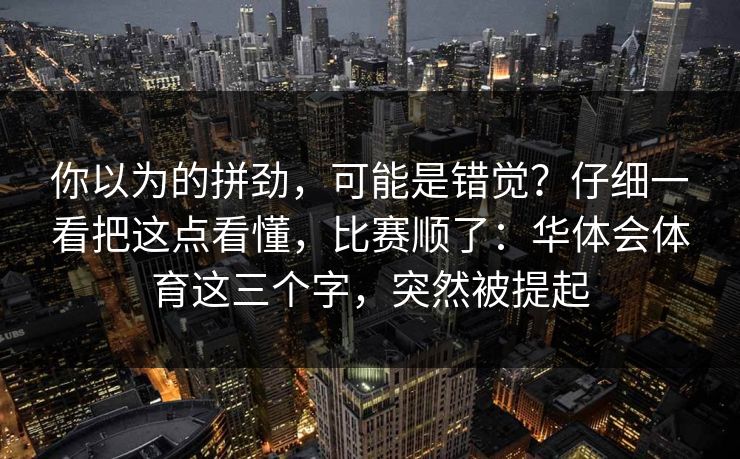 你以为的拼劲，可能是错觉？仔细一看把这点看懂，比赛顺了：华体会体育这三个字，突然被提起